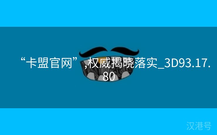 “卡盟官网”,权威揭晓落实_3D93.17.80