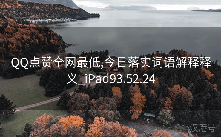 QQ点赞全网最低,今日落实词语解释释义_iPad93.52.24