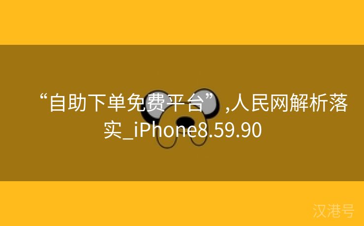 “自助下单免费平台”,人民网解析落实_iPhone8.59.90