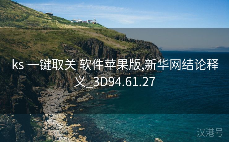 ks 一键取关 软件苹果版,新华网结论释义_3D94.61.27