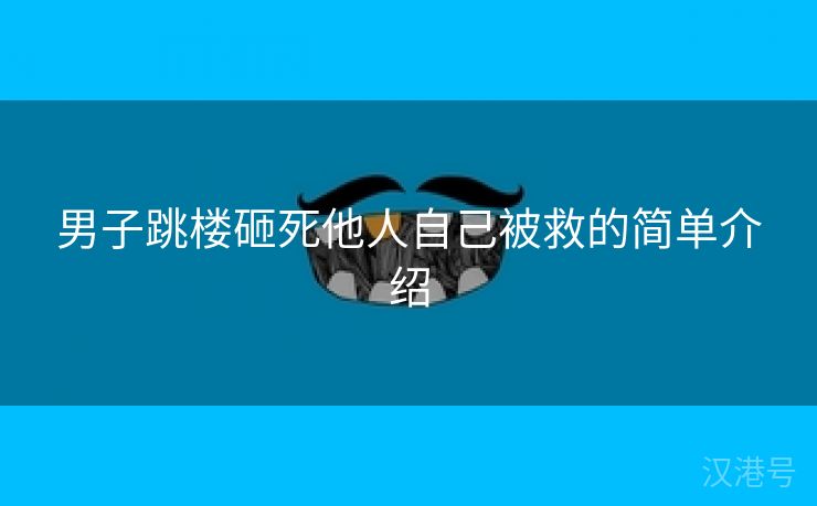 男子跳楼砸死他人自己被救的简单介绍