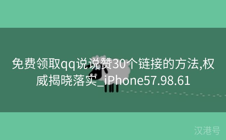 免费领取qq说说赞30个链接的方法,权威揭晓落实_iPhone57.98.61