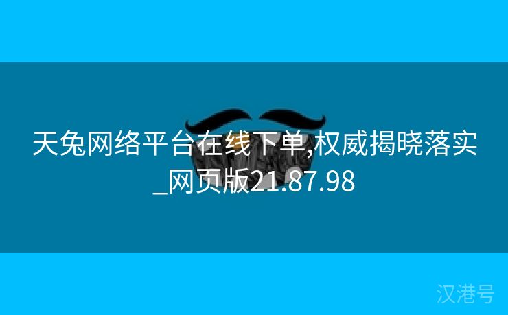 天兔网络平台在线下单,权威揭晓落实_网页版21.87.98