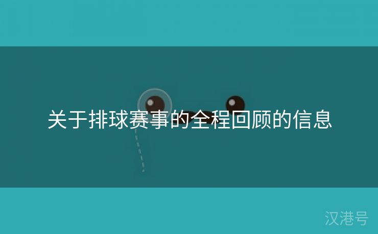 关于排球赛事的全程回顾的信息