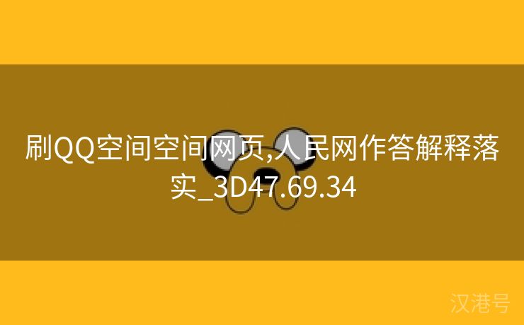 刷QQ空间空间网页,人民网作答解释落实_3D47.69.34