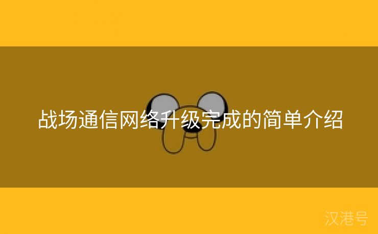 战场通信网络升级完成的简单介绍