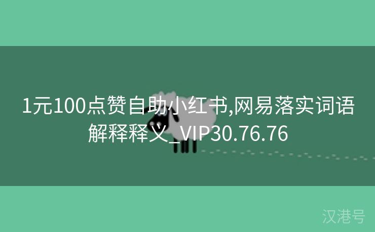 1元100点赞自助小红书,网易落实词语解释释义_VIP30.76.76