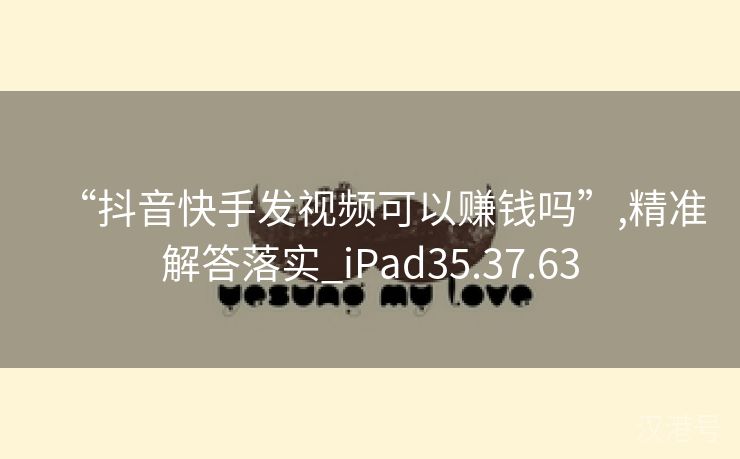 “抖音快手发视频可以赚钱吗”,精准解答落实_iPad35.37.63