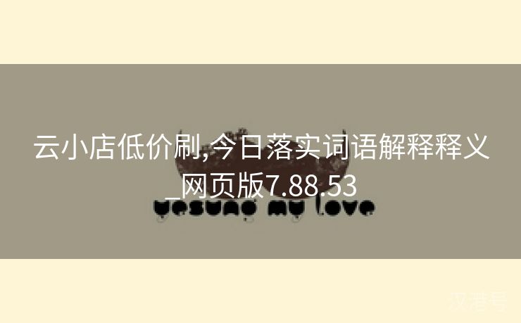 云小店低价刷,今日落实词语解释释义_网页版7.88.53