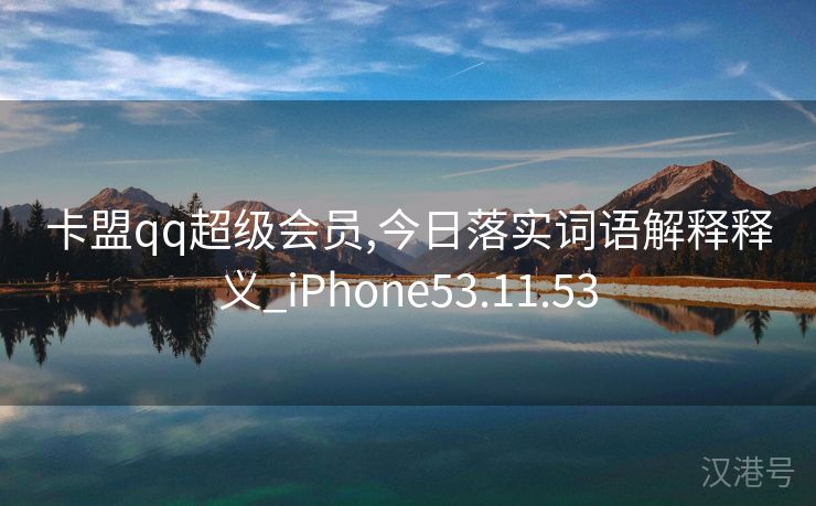 卡盟qq超级会员,今日落实词语解释释义_iPhone53.11.53