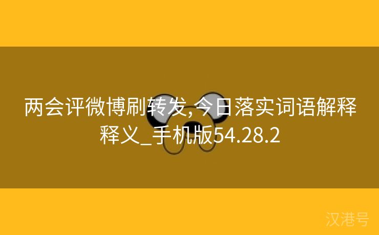 两会评微博刷转发,今日落实词语解释释义_手机版54.28.2