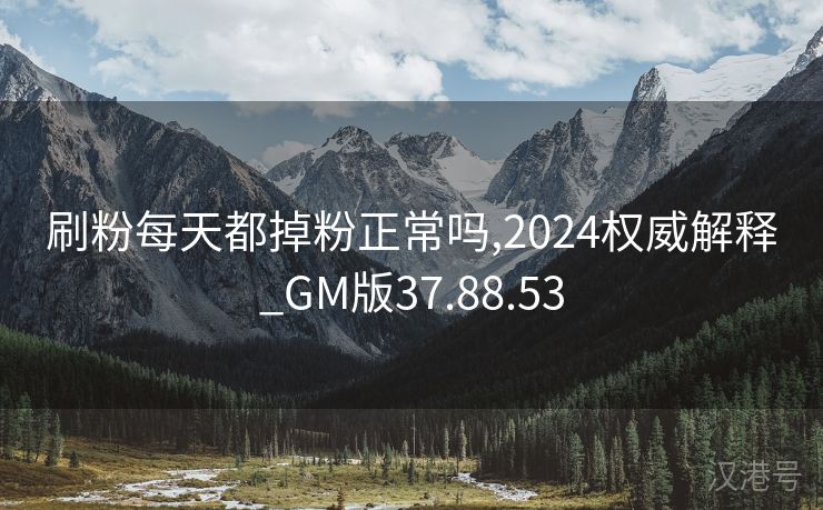 刷粉每天都掉粉正常吗,2024权威解释_GM版37.88.53