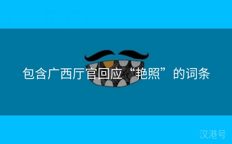 包含广西厅官回应“艳照”的词条