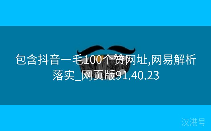 包含抖音一毛100个赞网址,网易解析落实_网页版91.40.23