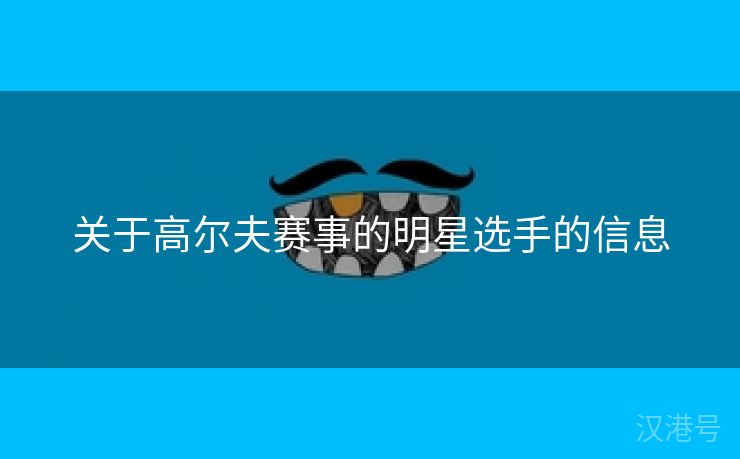 关于高尔夫赛事的明星选手的信息