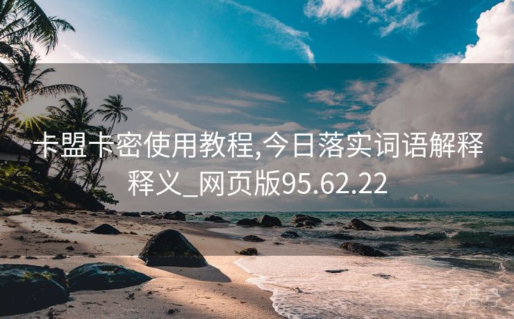 卡盟卡密使用教程,今日落实词语解释释义_网页版95.62.22