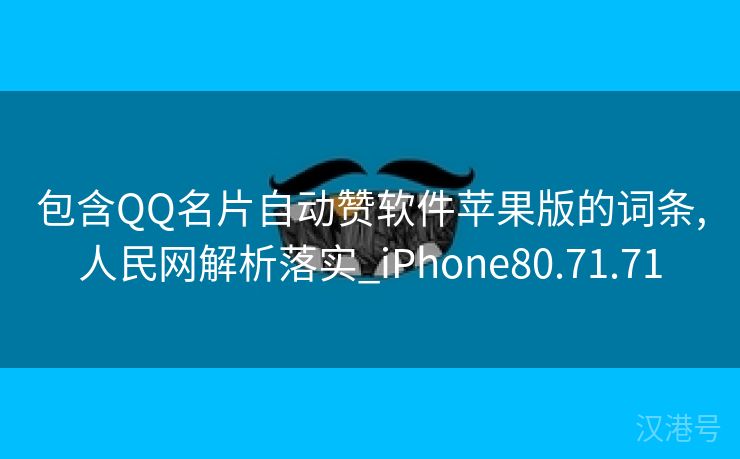 包含QQ名片自动赞软件苹果版的词条,人民网解析落实_iPhone80.71.71