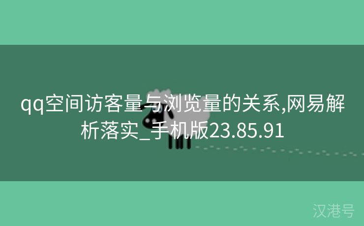 qq空间访客量与浏览量的关系,网易解析落实_手机版23.85.91