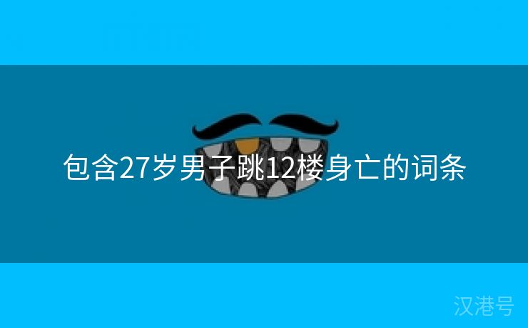 包含27岁男子跳12楼身亡的词条