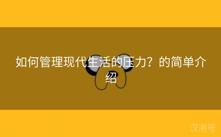 如何管理现代生活的压力？的简单介绍