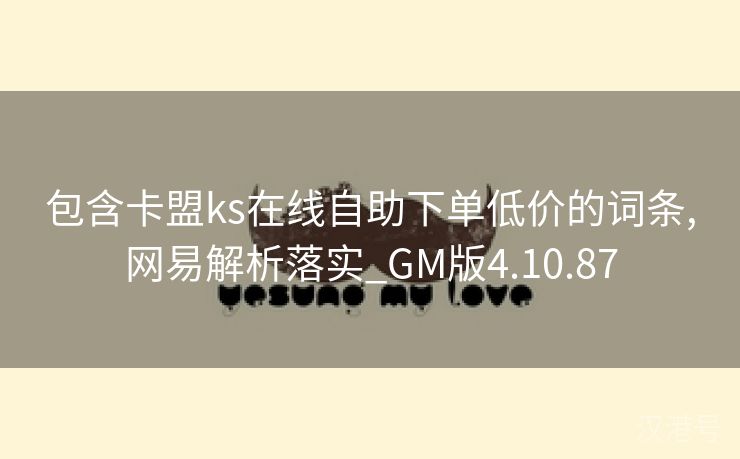 包含卡盟ks在线自助下单低价的词条,网易解析落实_GM版4.10.87