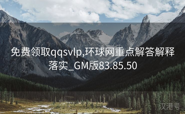 免费领取qqsvlp,环球网重点解答解释落实_GM版83.85.50