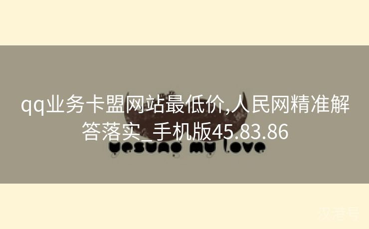 qq业务卡盟网站最低价,人民网精准解答落实_手机版45.83.86