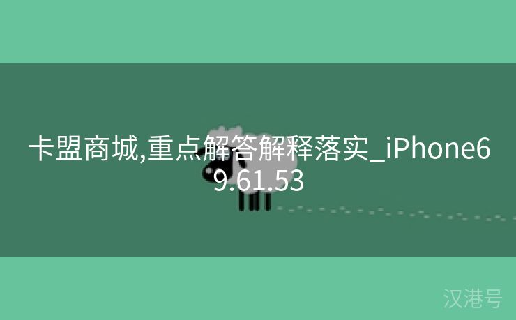 卡盟商城,重点解答解释落实_iPhone69.61.53