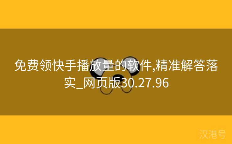 免费领快手播放量的软件,精准解答落实_网页版30.27.96