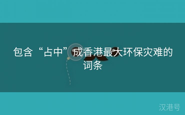 包含“占中”成香港最大环保灾难的词条