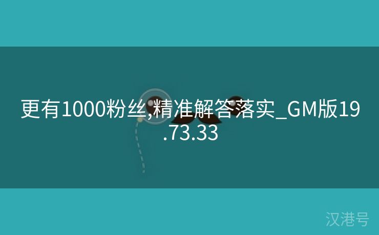 更有1000粉丝,精准解答落实_GM版19.73.33