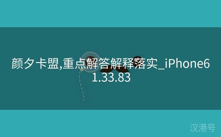 颜夕卡盟,重点解答解释落实_iPhone61.33.83