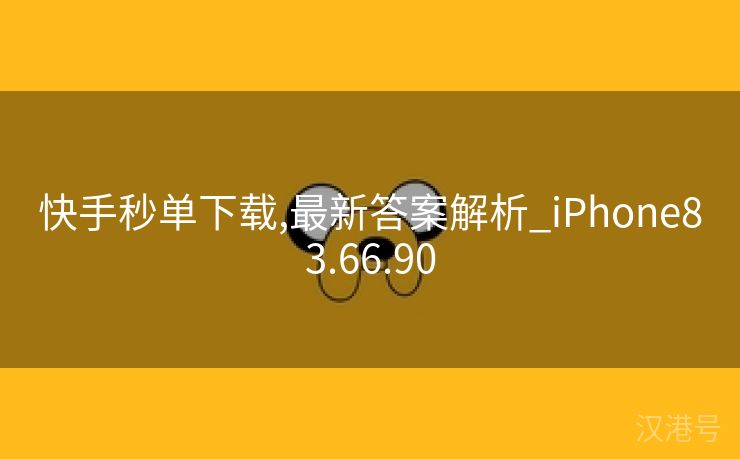 快手秒单下载,最新答案解析_iPhone83.66.90