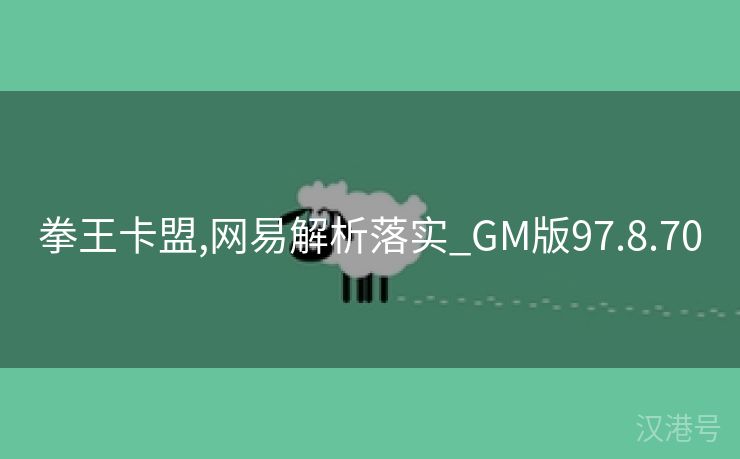 拳王卡盟,网易解析落实_GM版97.8.70