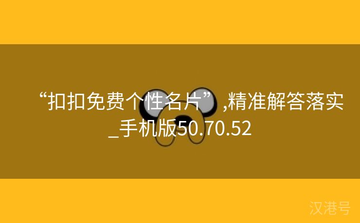 “扣扣免费个性名片”,精准解答落实_手机版50.70.52