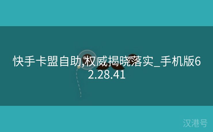 快手卡盟自助,权威揭晓落实_手机版62.28.41