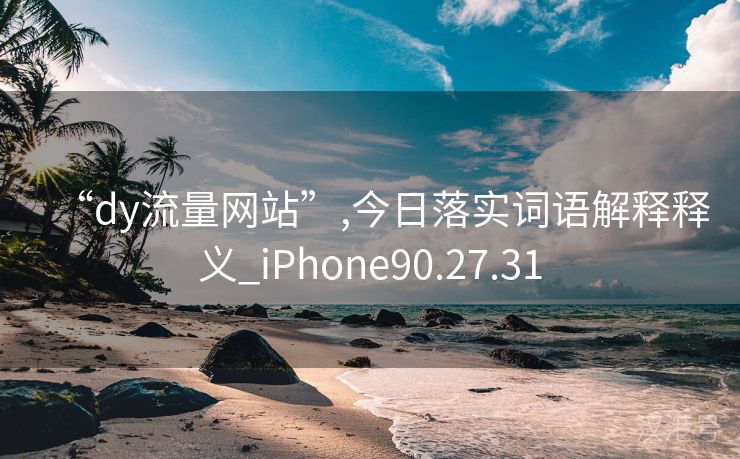 “dy流量网站”,今日落实词语解释释义_iPhone90.27.31