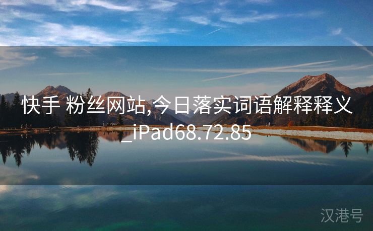 快手 粉丝网站,今日落实词语解释释义_iPad68.72.85