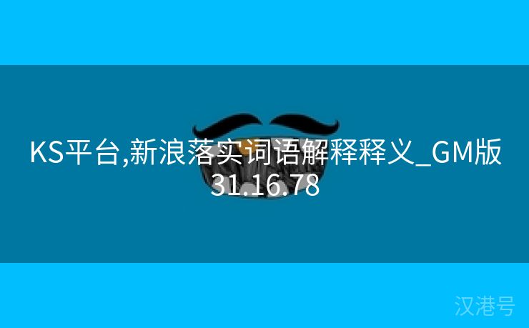 KS平台,新浪落实词语解释释义_GM版31.16.78