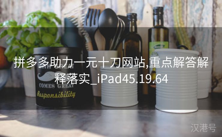 拼多多助力一元十刀网站,重点解答解释落实_iPad45.19.64