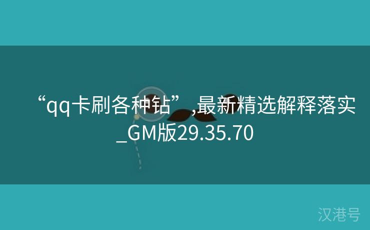 “qq卡刷各种钻”,最新精选解释落实_GM版29.35.70