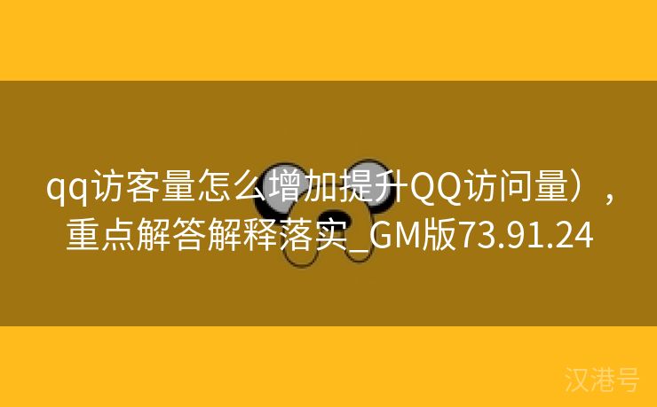 qq访客量怎么增加提升QQ访问量）,重点解答解释落实_GM版73.91.24