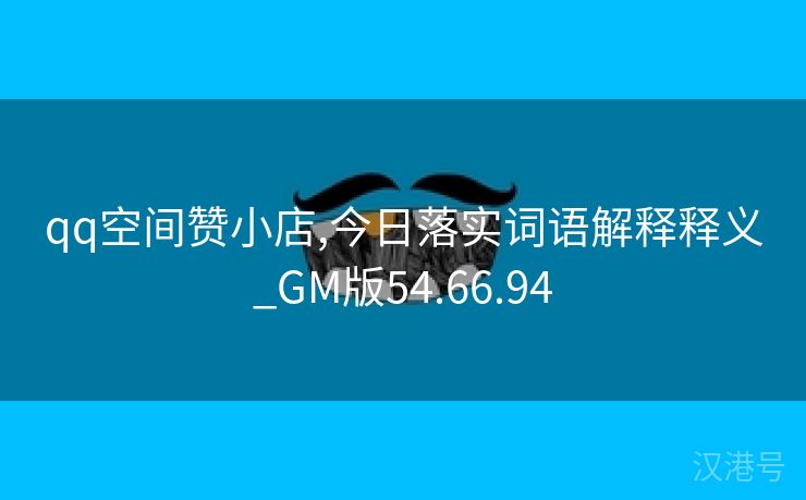 qq空间赞小店,今日落实词语解释释义_GM版54.66.94