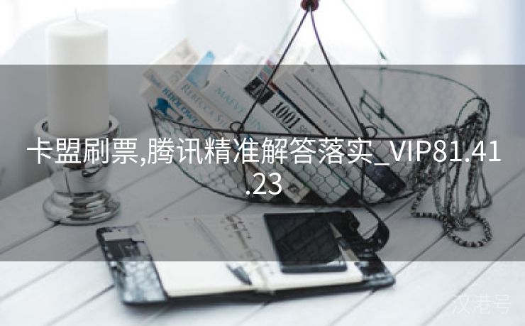 卡盟刷票,腾讯精准解答落实_VIP81.41.23