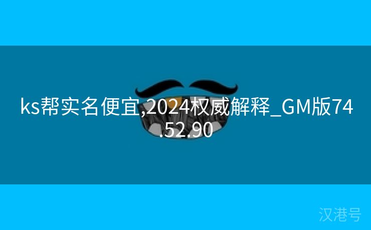 ks帮实名便宜,2024权威解释_GM版74.52.90