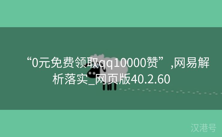 “0元免费领取qq10000赞”,网易解析落实_网页版40.2.60