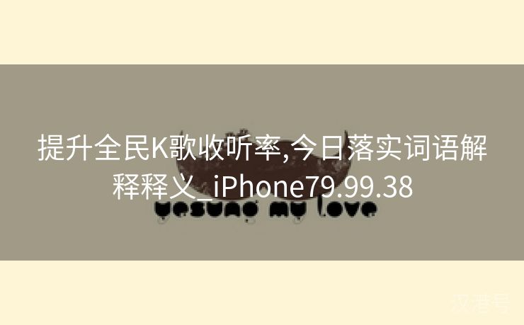 提升全民K歌收听率,今日落实词语解释释义_iPhone79.99.38