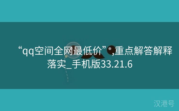 “qq空间全网最低价”,重点解答解释落实_手机版33.21.6