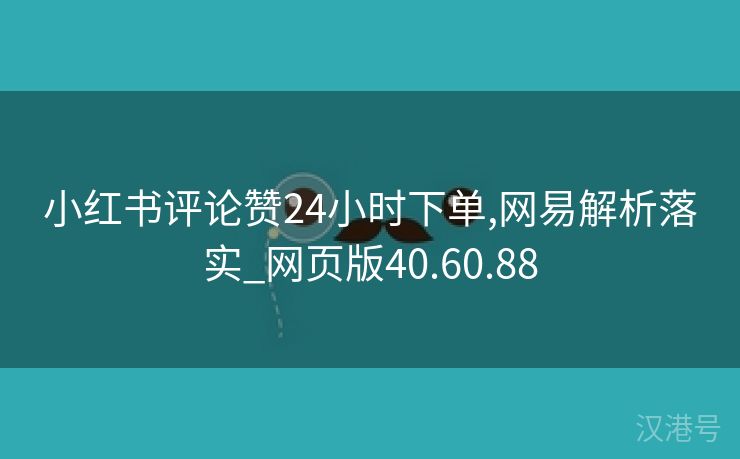 小红书评论赞24小时下单,网易解析落实_网页版40.60.88