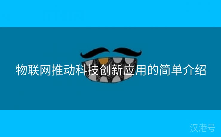 物联网推动科技创新应用的简单介绍